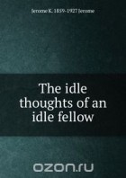 Jerome K. Jerome - Idle Thoughts Of An Idle Fellow