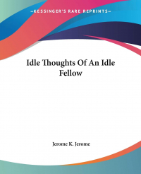 Jerome K. Jerome - Idle Thoughts Of An Idle Fellow