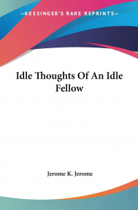 Jerome K. Jerome - Idle Thoughts Of An Idle Fellow