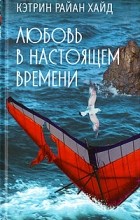 Кэтрин Райан Хайд - Любовь в настоящем времени