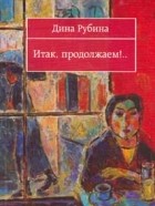 Дина Рубина - Итак, продолжаем!..