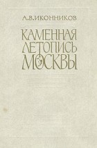 А. В. Иконников - Каменная летопись Москвы