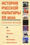 Соломон Волков - История русской культуры XX века. От Льва Толстого до Александра Солженицына.