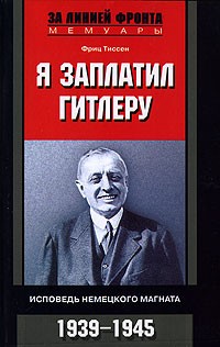 Фриц Тиссен - Я заплатил Гитлеру. Исповедь немецкого магната. 1939-1945