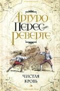 Артуро Перес-Реверте - Чистая кровь