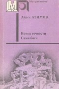 Айзек Азимов - Конец вечности. Сами боги (сборник)