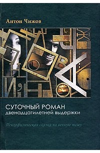 Антон Чижов - Суточный роман двенадцатилетней выдержки (сборник)
