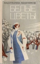 Абдурахман Абсалямов - Белые цветы