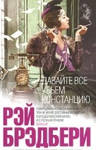 Рэй Брэдбери - Давайте все убьем Констанцию