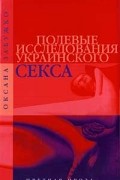 Оксана Забужко - Полевые исследования украинского секса