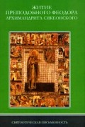 Дмитрий Афиногенов - Житие преподобного отца нашего Феодора, архимандрита Сикеонского, написанное Георгием, учеником его и игуменом той же обители