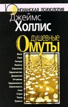 Джеймс Холлис - Душевные омуты: Возвращение к жизни после тяжёлых потрясений