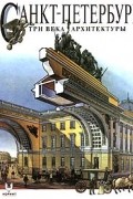 И. С. Храбрый - Санкт - Петербург. Три века архитектуры (сборник)