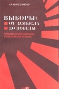 Андрей Мирошниченко - Выборы: от замысла до победы (предвыборная кампания в российском регионе)