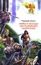 Рамсей Смит - Мифы и легенды австралийских аборигенов