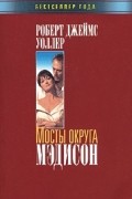 Роберт Джеймс Уоллер - Мосты округа Мэдисон