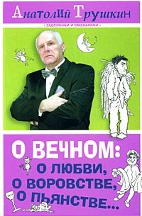 Анатолий Трушкин - О вечном: о любви, о воровстве, о пьянстве...