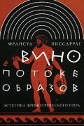 Франсуа Лиссарраг - Вино в потоке образов. Эстетика древнегреческого пира