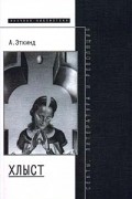 Александр Эткинд - Хлыст (Секты, литература и революция) (сборник)