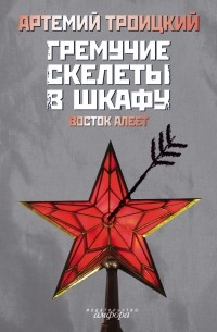 Артемий Троицкий - Гремучие скелеты в шкафу. Т. 2: Восток алеет (1978 - 1991) (сборник)