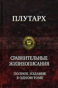 Плутарх  - Сравнительные жизнеописания. Полное издание в одном томе (сборник)