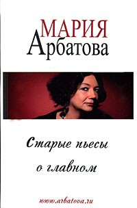 Мария Арбатова - Старые пьесы о главном (сборник)