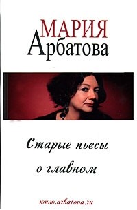Мария Арбатова - Старые пьесы о главном (сборник)