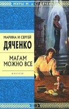 Марина и Сергей Дяченко - Магам можно все