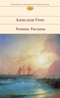 Александр Грин - Романы. Рассказы (сборник)