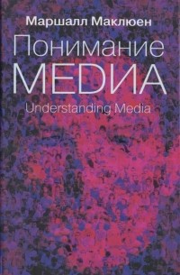 Маршалл Маклюэн - Понимание медиа: внешние расширения человека