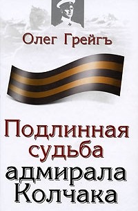 Олег Грейгъ - Подлинная судьба адмирала Колчака