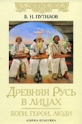 Борис Путилов - Древняя Русь в лицах. Боги, герои, люди