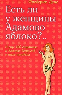 Есть ли у женщины Адамово яблоко?.. И еще 100 странных и важных вопросов о теле человека