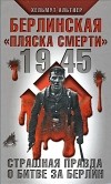 Хельмут Альтнер - 1945. Берлинская "пляска смерти". Страшная правда о битве за Берлин