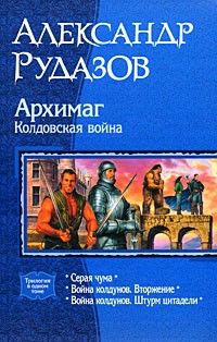 Александр Рудазов - Архимаг. Колдовская война: Серая чума; Война колдунов. Вторжение; Война колдунов. Штурм цитадели (сборник)