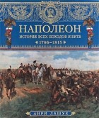 Анри Лашук - Наполеон. История всех походов и битв. 1796-1815