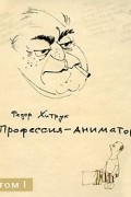 Федор Савельевич Хитрук - Профессия — аниматор. В 2 томах. Том 1