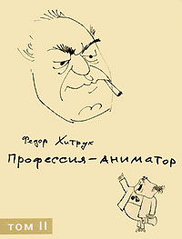 Фёдор Хитрук - Профессия — аниматор. В 2 томах. Том 2