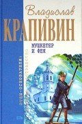 Владислав Крапивин - Мушкетер и фея. Сказки Севки Глущенко. Стеклянные сказки Симки Зуйка (сборник)
