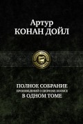 Артур Конан Дойл - Полное собрание произведений о Шерлоке Холмсе в одном томе (сборник)