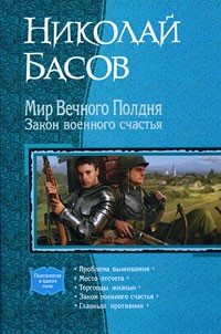 Николай Басов - Мир Вечного Полдня. Закон военного счастья: Проблема выживания. Место отсчета. Торговцы жизнью. Закон военного счастья. Главный противник (сборник)