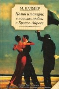 Марина Палмер - Целуй и танцуй. В поисках любви в Буэнос-Айресе