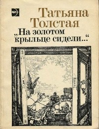Татьяна Толстая - "На золотом крыльце сидели..." (сборник)
