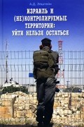 Израиль и (не)контролируемые территории. Уйти нельзя остаться