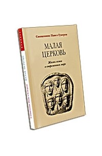 Священник Павел Гумеров - Малая Церковь. Жизнь семьи в современном мире