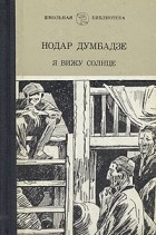 Нодар Думбадзе - Я вижу солнце. Я, бабушка, Илико и Илларион (сборник)