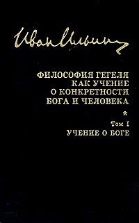 Иван Ильин - Философия Гегеля как учение о конкретности Бога и человека. В двух томах. Том 1. Учение о Боге