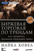 Майкл Ковел - Биржевая торговля по трендам. Как заработать, наблюдая тенденции рынка