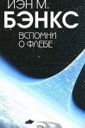 Иэн М. Бэнкс - Вспомни о Флебе