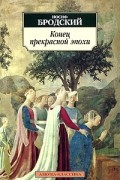Иосиф Бродский - Конец прекрасной эпохи